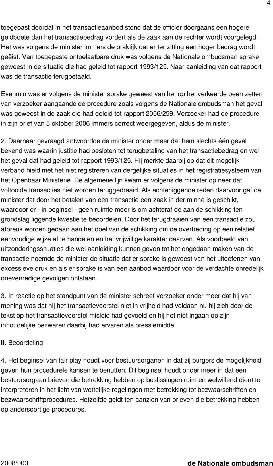 Van toegepaste ontoelaatbare druk was volgens de Nationale ombudsman sprake geweest in de situatie die had geleid tot rapport 1993/125. Naar aanleiding van dat rapport was de transactie terugbetaald.