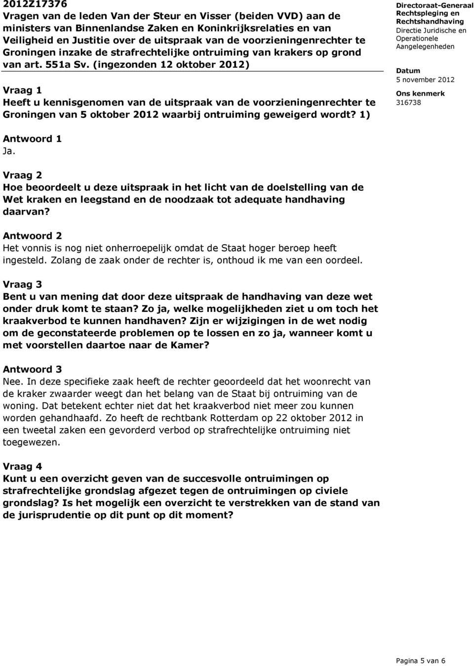 (ingezonden 12 oktober 2012) Vraag 1 Heeft u kennisgenomen van de uitspraak van de voorzieningenrechter te Groningen van 5 oktober 2012 waarbij ontruiming geweigerd wordt? 1) Antwoord 1 Ja.