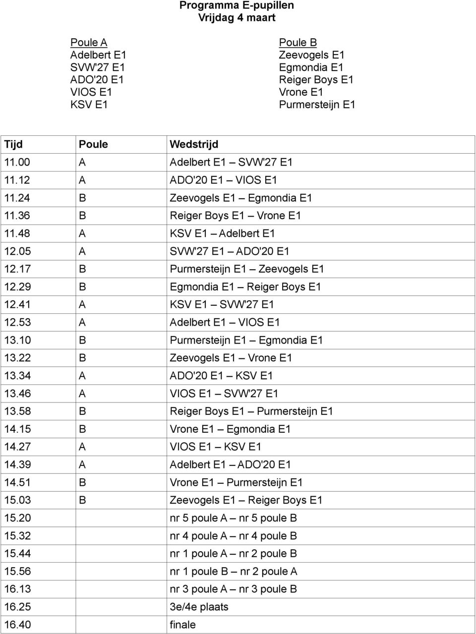 17 B Purmersteijn E1 Zeevogels E1 12.29 B Egmondia E1 Reiger Boys E1 12.41 A KSV E1 SVW'27 E1 12.53 A Adelbert E1 VIOS E1 13.10 B Purmersteijn E1 Egmondia E1 13.22 B Zeevogels E1 Vrone E1 13.