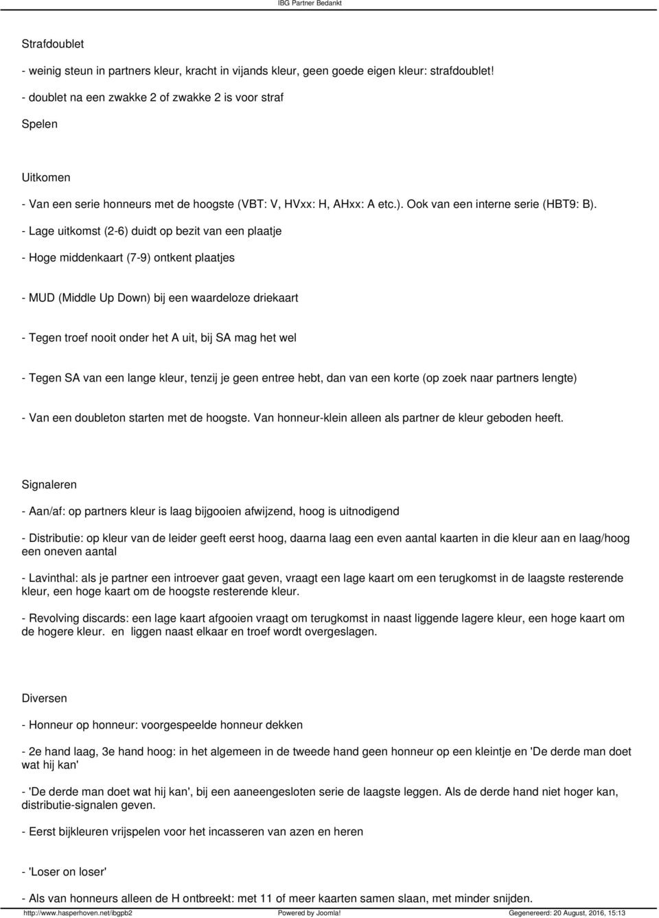 - Lage uitkomst (2-6) duidt op bezit van een plaatje - Hoge middenkaart (7-9) ontkent plaatjes - MUD (Middle Up Down) bij een waardeloze driekaart - Tegen troef nooit onder het A uit, bij SA mag het