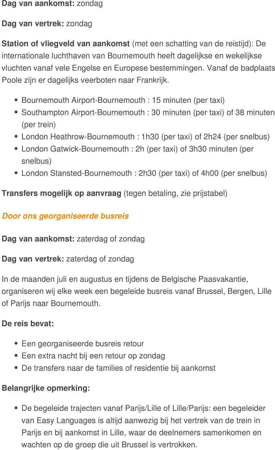 Bournemouth Airport-Bournemouth : 15 minuten (per taxi) Southampton Airport-Bournemouth : 30 minuten (per taxi) of 38 minuten (per trein) London Heathrow-Bournemouth : 1h30 (per taxi) of 2h24 (per