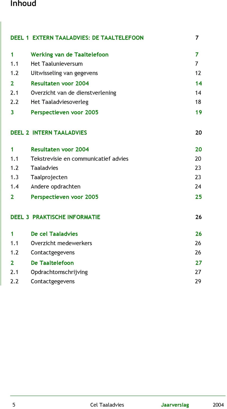 2 Het Taaladviesoverleg 18 3 Perspectieven voor 2005 19 DEEL 2 INTERN TAALADVIES 20 1 Resultaten voor 2004 20 1.1 Tekstrevisie en communicatief advies 20 1.