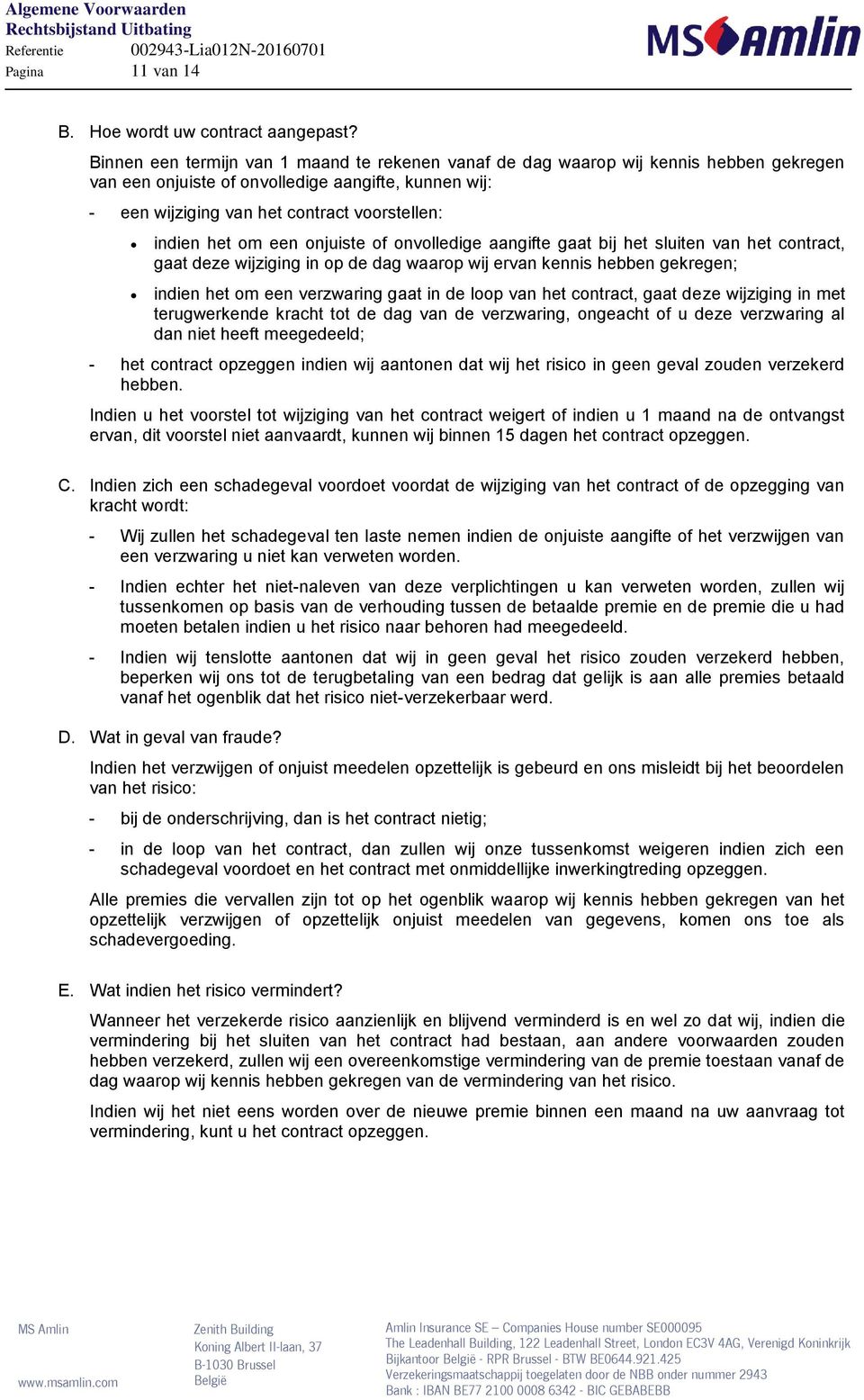 om een onjuiste of onvolledige aangifte gaat bij het sluiten van het contract, gaat deze wijziging in op de dag waarop wij ervan kennis hebben gekregen; indien het om een verzwaring gaat in de loop