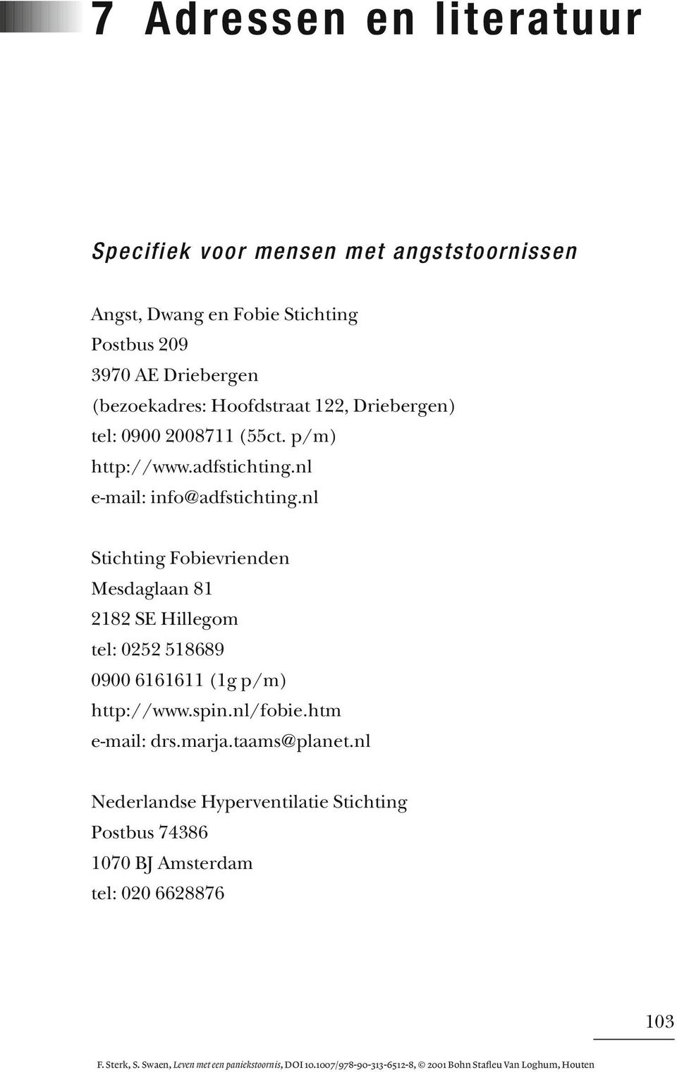 nl Stichting Fobievrienden Mesdaglaan 81 2182 SE Hillegom tel: 0252 518689 0900 6161611 (1g p/m) http://www.spin.nl/fobie.htm e-mail: drs.marja.taams@planet.