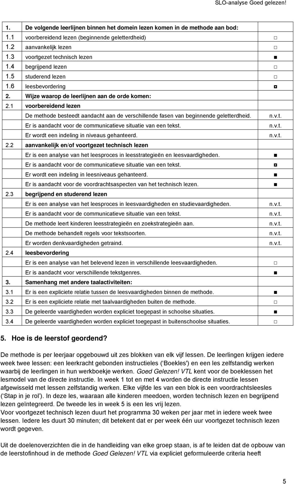 1 voorbereidend lezen De methode besteedt aandacht aan de verschillende fasen van beginnende geletterdheid. Er is aandacht voor de communicatieve situatie van een tekst.