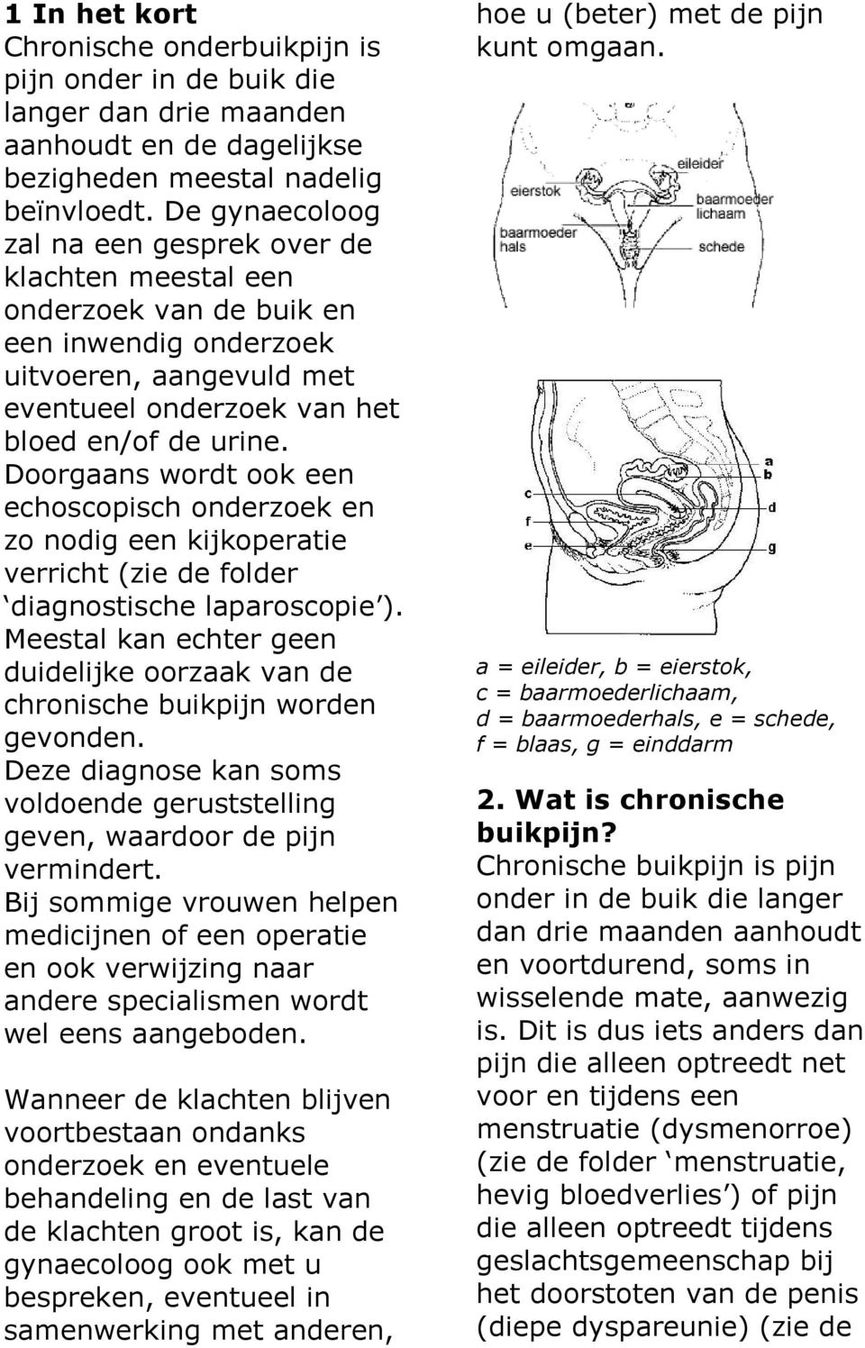 Doorgaans wordt ook een echoscopisch onderzoek en zo nodig een kijkoperatie verricht (zie de folder diagnostische laparoscopie ).