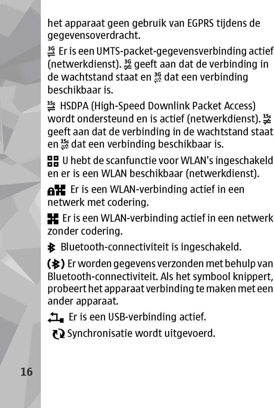 geeft aan dat de verbinding in de wachtstand staat en dat een verbinding beschikbaar is. U hebt de scanfunctie voor WLAN's ingeschakeld en er is een WLAN beschikbaar (netwerkdienst).