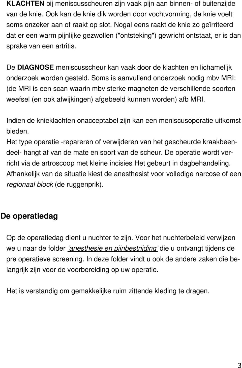 De DIAGNOSE meniscusscheur kan vaak door de klachten en lichamelijk onderzoek worden gesteld.