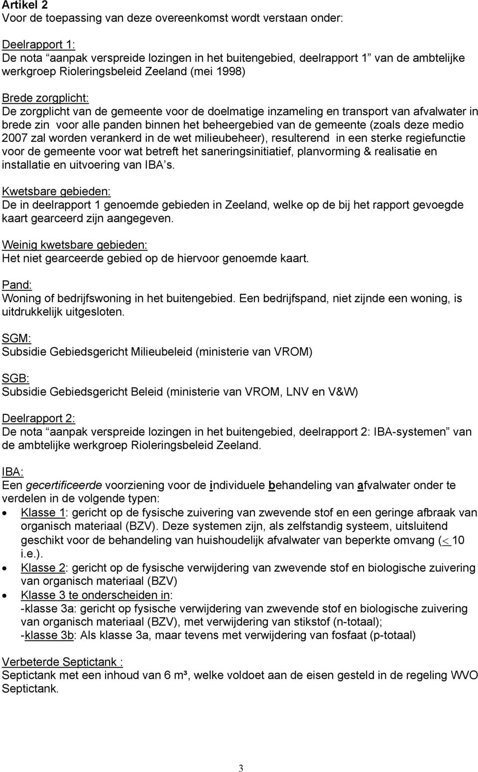 de gemeente (zoals deze medio 2007 zal worden verankerd in de wet milieubeheer), resulterend in een sterke regiefunctie voor de gemeente voor wat betreft het saneringsinitiatief, planvorming &