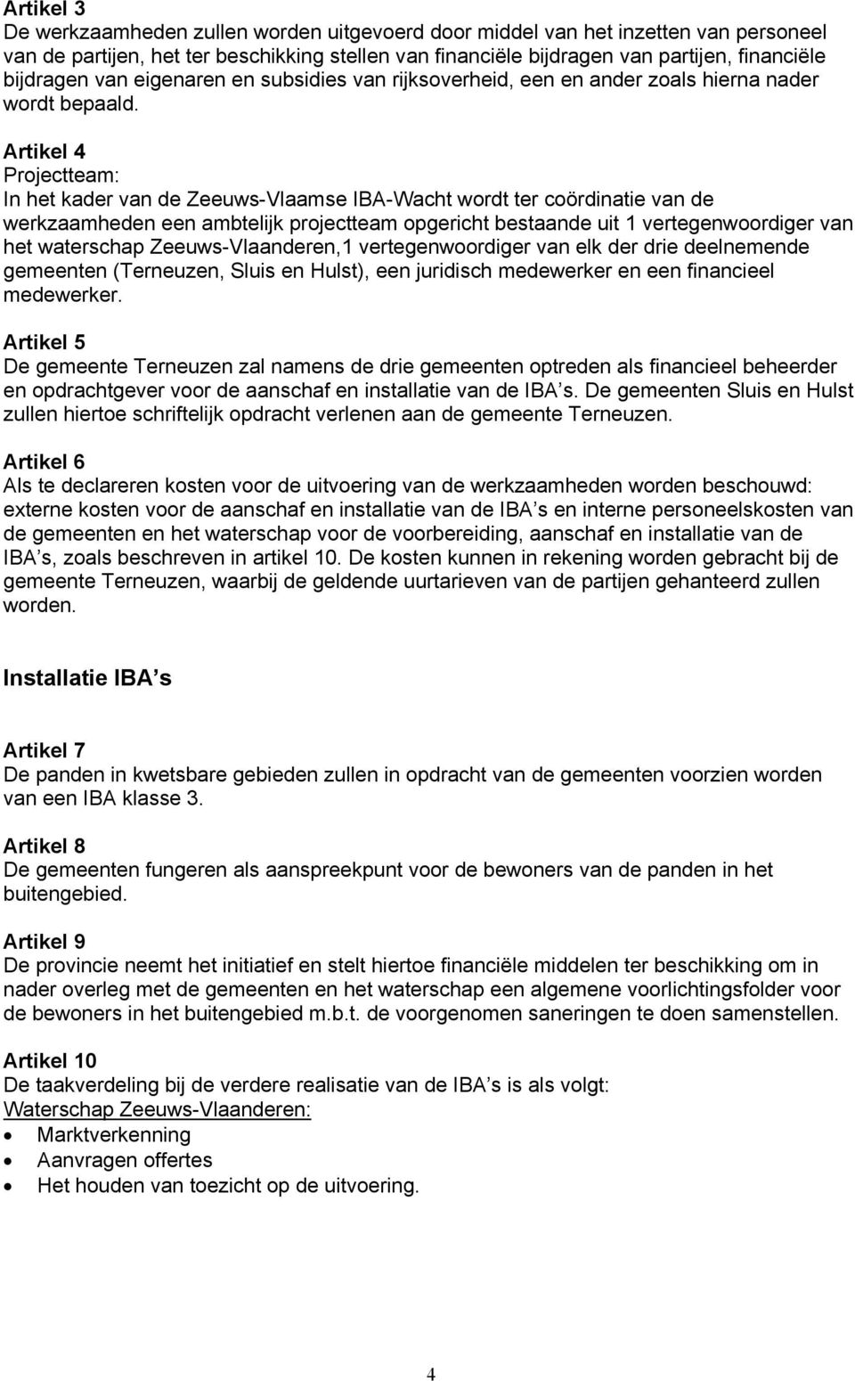 Artikel 4 Projectteam: In het kader van de Zeeuws-Vlaamse IBA-Wacht wordt ter coördinatie van de werkzaamheden een ambtelijk projectteam opgericht bestaande uit 1 vertegenwoordiger van het waterschap
