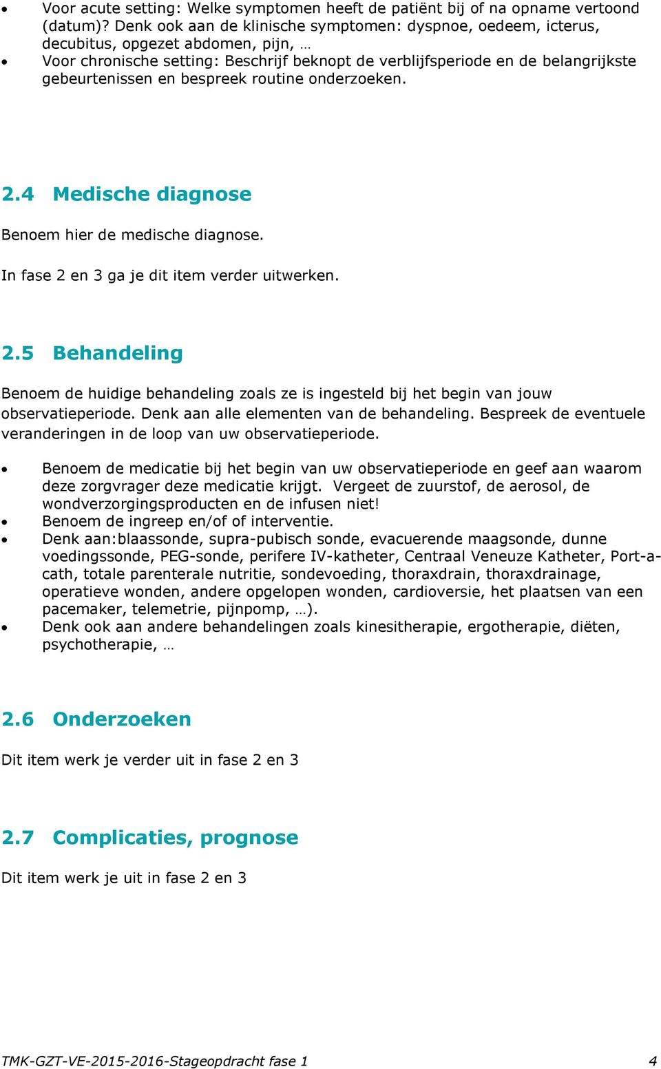 bespreek routine onderzoeken. 2.4 Medische diagnose Benoem hier de medische diagnose. In fase 2 en 3 ga je dit item verder uitwerken. 2.5 Behandeling Benoem de huidige behandeling zoals ze is ingesteld bij het begin van jouw observatieperiode.