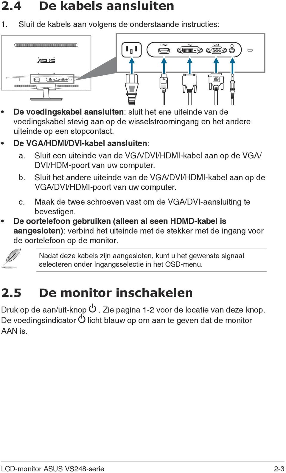 andere uiteinde op een stopcontact. De VGA/HDMI/DVI-kabel aansluiten: a. Sluit een uiteinde van de VGA/DVI/HDMI-kabel aan op de VGA/ DVI/HDM-poort van uw computer. b.