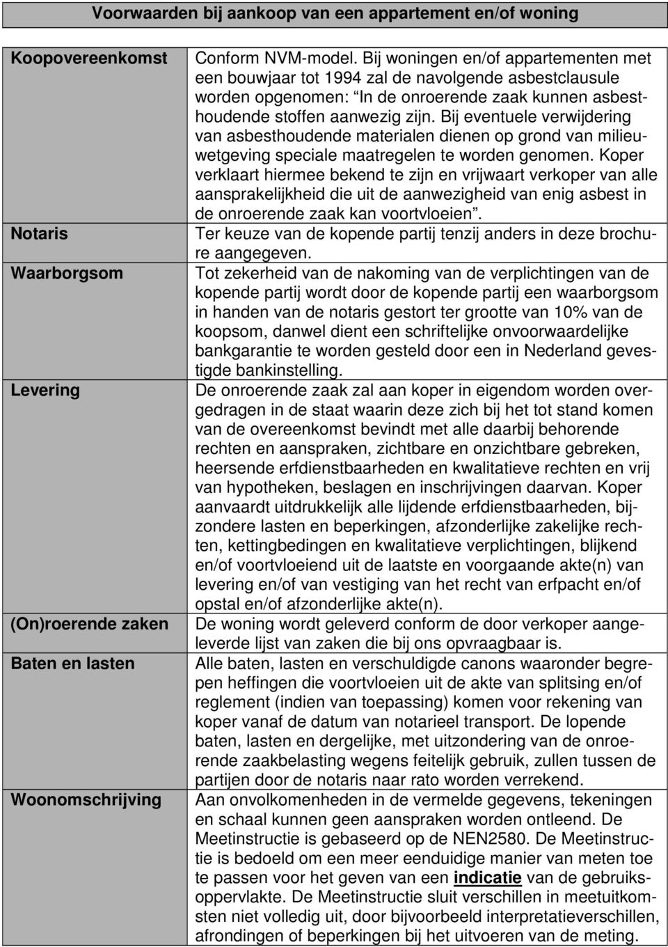 Bij eventuele verwijdering van asbesthoudende materialen dienen op grond van milieuwetgeving speciale maatregelen te worden genomen.