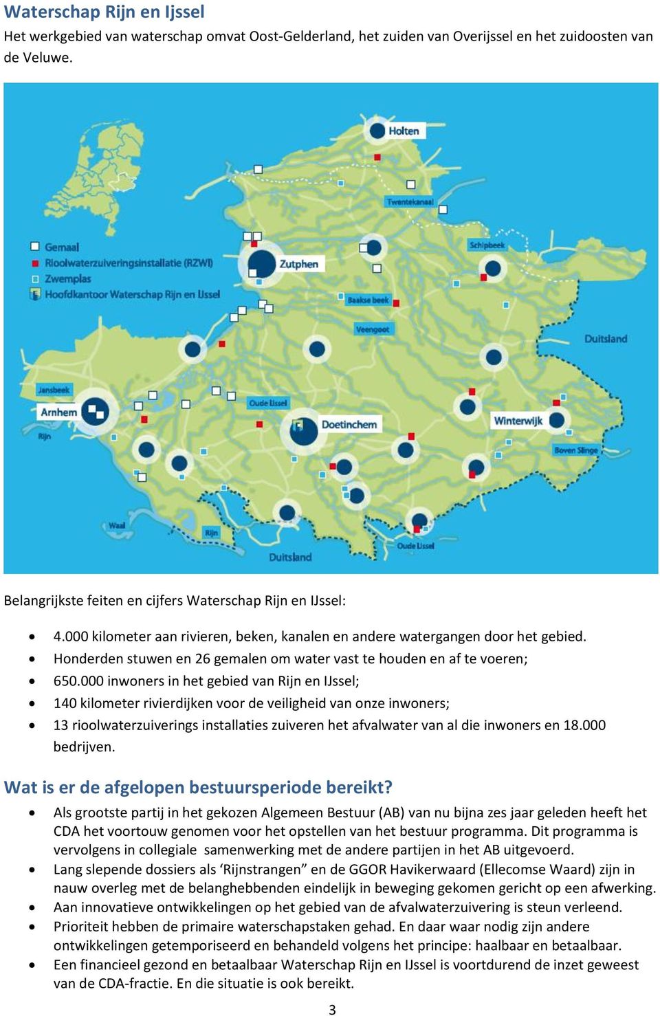 000 inwoners in het gebied van Rijn en IJssel; 140 kilometer rivierdijken voor de veiligheid van onze inwoners; 13 rioolwaterzuiverings installaties zuiveren het afvalwater van al die inwoners en 18.