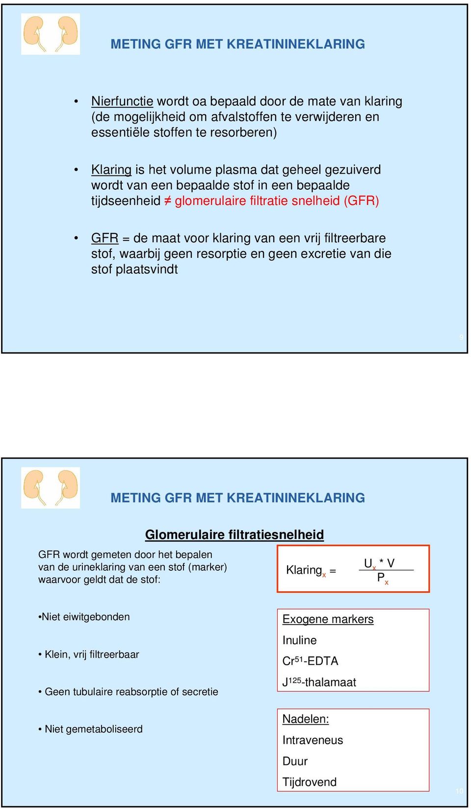 resorptie en geen excretie van die stof plaatsvindt 9 METING GFR MET KREATININEKLARING GFR wordt gemeten door het bepalen van de urineklaring van een stof (marker) waarvoor geldt dat de stof: