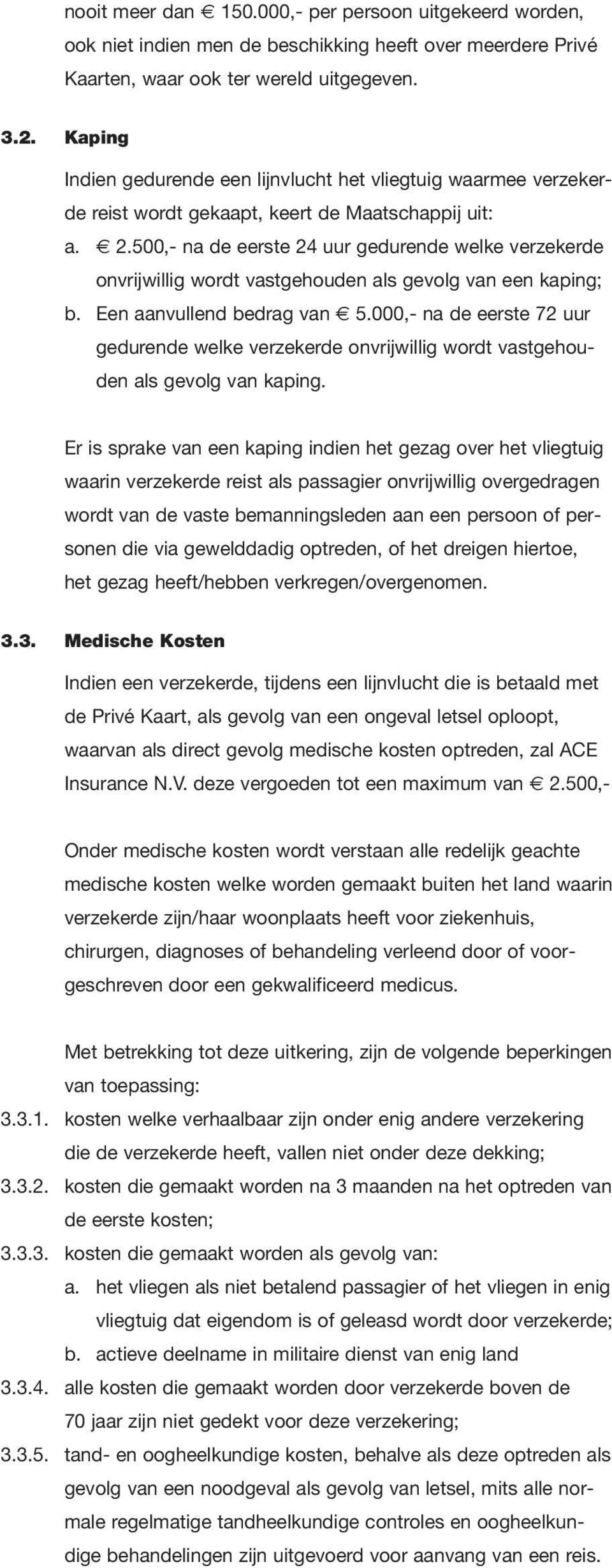 500,- na de eerste 24 uur gedurende welke verzekerde onvrijwillig wordt vastgehouden als gevolg van een kaping; b. Een aanvullend bedrag van 5.