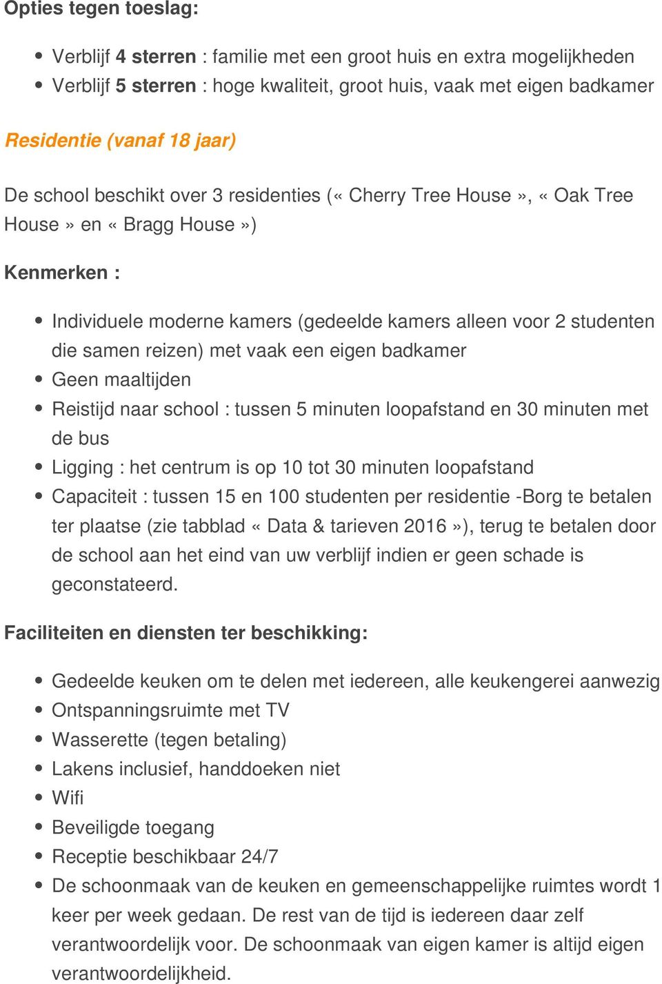 een eigen badkamer Geen maaltijden Reistijd naar school : tussen 5 minuten loopafstand en 30 minuten met de bus Ligging : het centrum is op 10 tot 30 minuten loopafstand Capaciteit : tussen 15 en 100