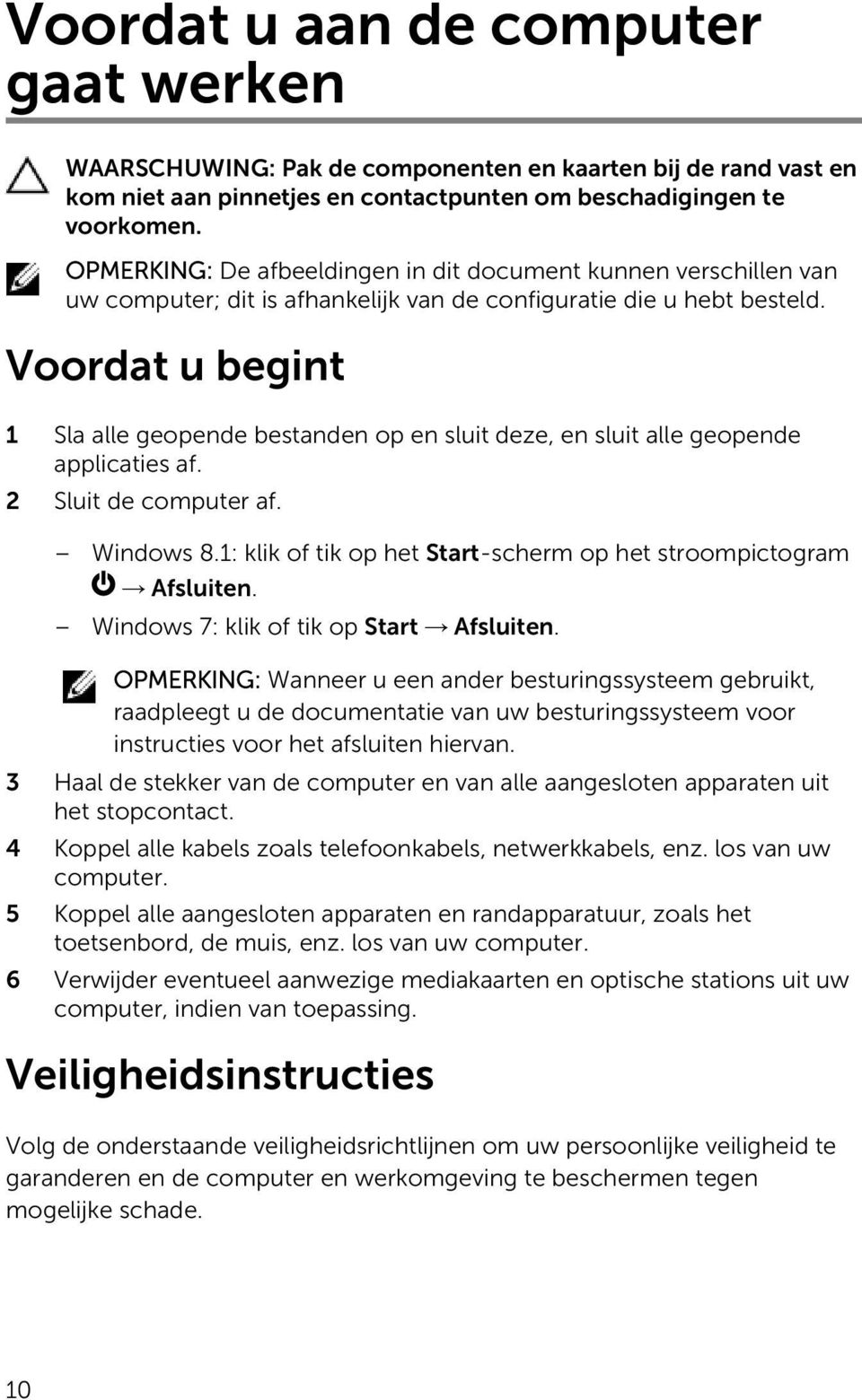 Voordat u begint 1 Sla alle geopende bestanden op en sluit deze, en sluit alle geopende applicaties af. 2 Sluit de computer af. Windows 8.