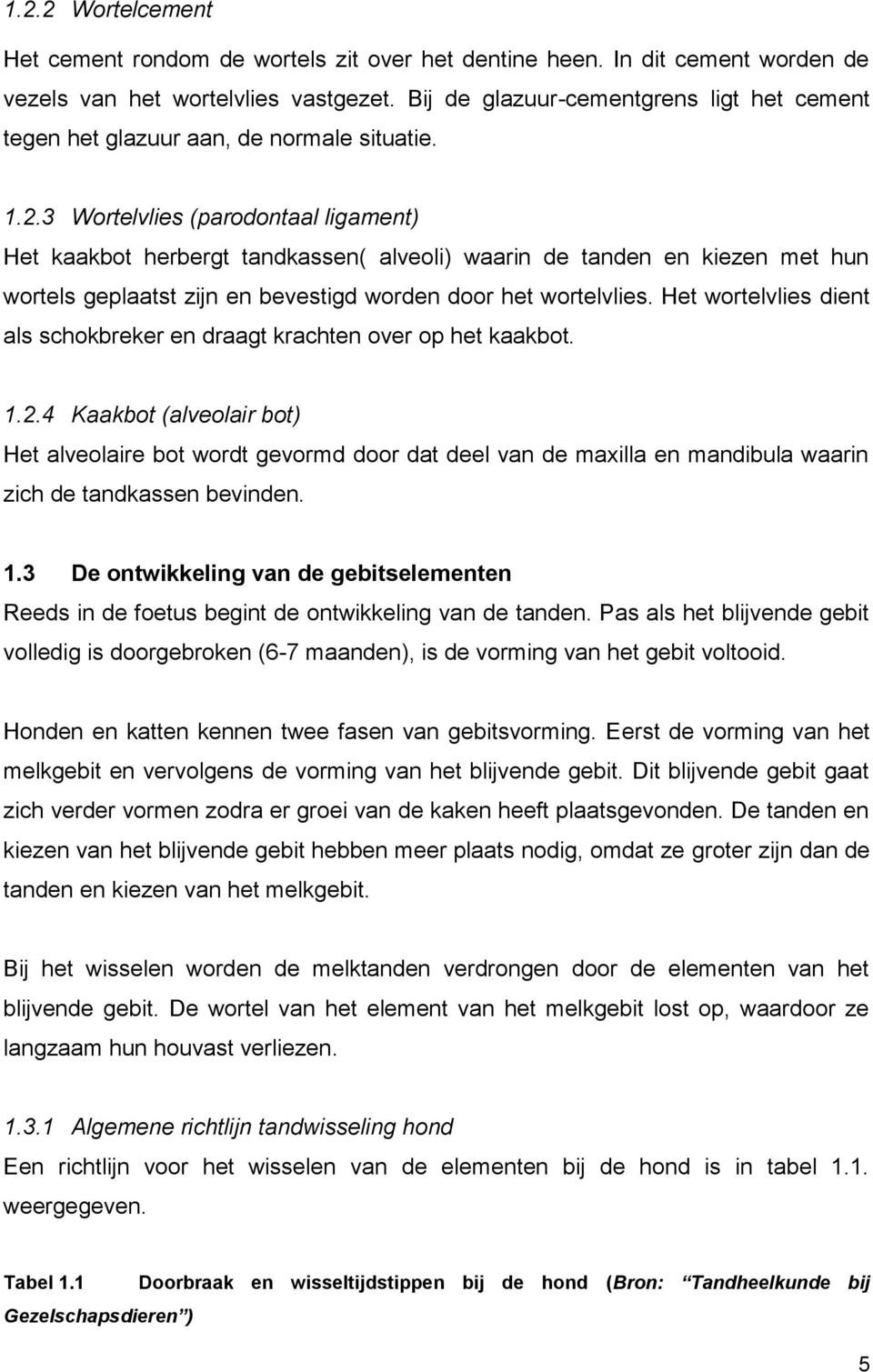 3 Wortelvlies (parodontaal ligament) Het kaakbot herbergt tandkassen( alveoli) waarin de tanden en kiezen met hun wortels geplaatst zijn en bevestigd worden door het wortelvlies.