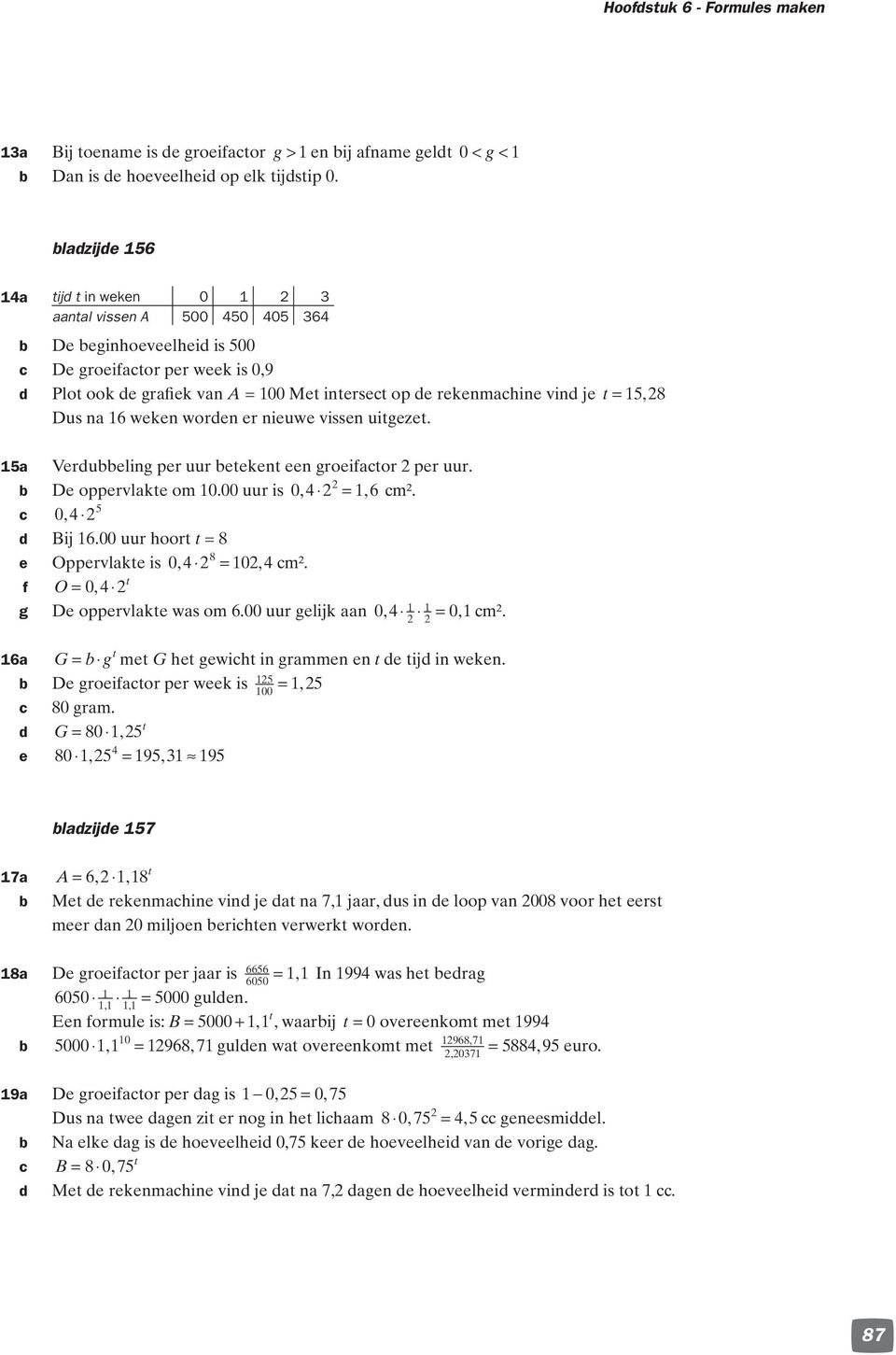 er nieuwe vissen uigeze. a Verdueling per uur eeken een groeifaor per uur. De oppervlake om.00 uur is 0, =, 6 m². 0, d Bij 6.00 uur hoor = e Oppervlake is 0, =, m². f O = 0, g De oppervlake was om 6.