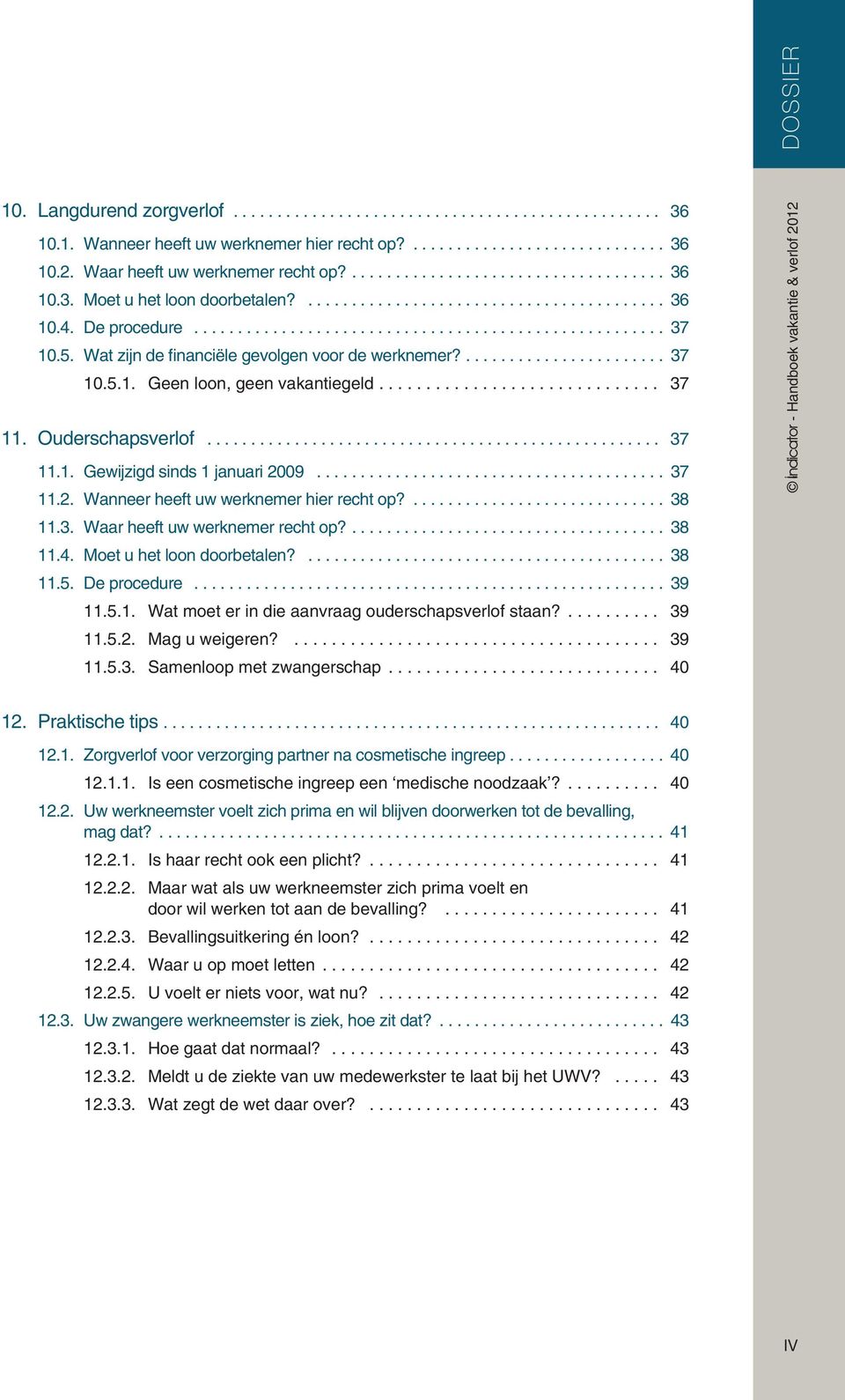 09... 37 11.2. Wanneer heeft uw werknemer hier recht op?... 38 11.3. Waar heeft uw werknemer recht op?... 38 11.4. Moet u het loon doorbetalen?... 38 11.5. De procedure... 39 11.5.1. Wat moet er in die aanvraag ouderschapsverlof staan?