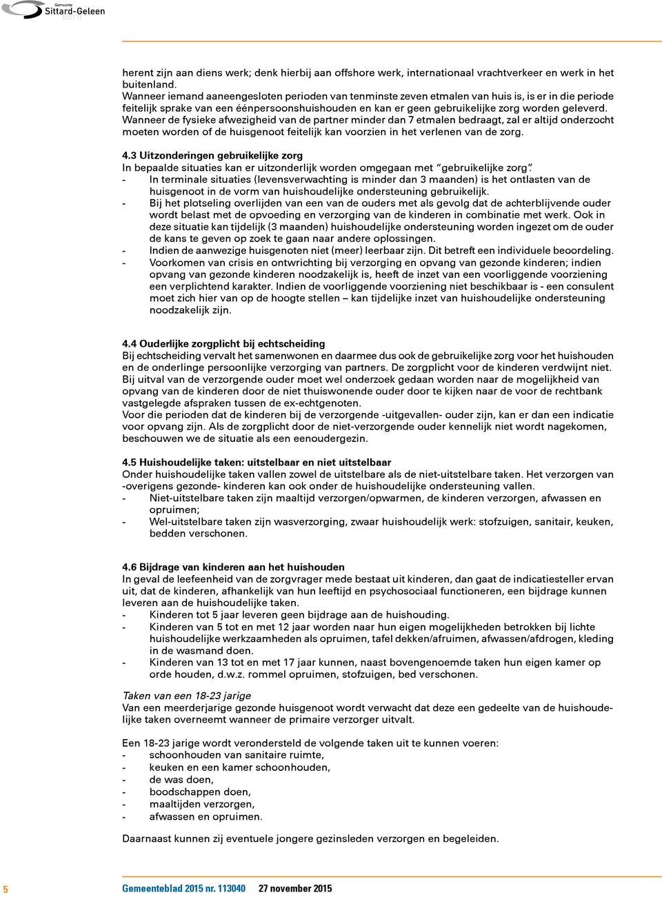 Wanneer de fysieke afwezigheid van de partner minder dan 7 etmalen bedraagt, zal er altijd onderzocht moeten worden of de huisgenoot feitelijk kan voorzien in het verlenen van de zorg. 4.