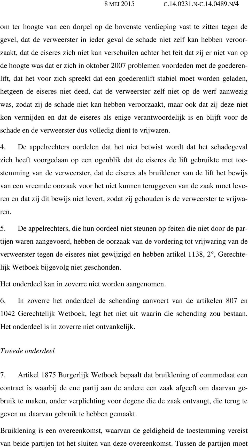 verschuilen achter het feit dat zij er niet van op de hoogte was dat er zich in oktober 2007 problemen voordeden met de goederenlift, dat het voor zich spreekt dat een goederenlift stabiel moet