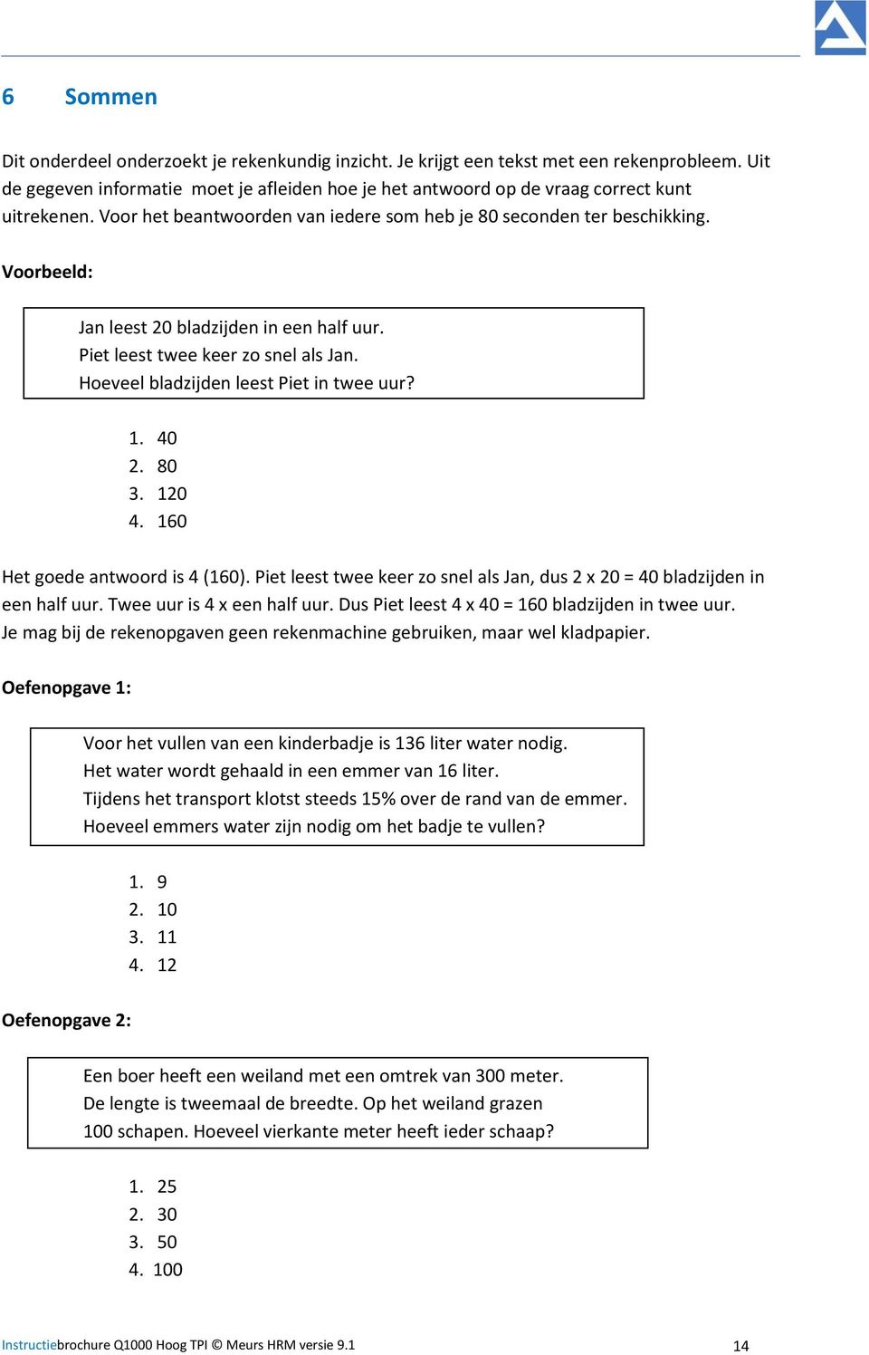 Hoeveel bladzijden leest Piet in twee uur? 1. 40 2. 80 3. 120 4. 160 Het goede antwoord is 4 (160). Piet leest twee keer zo snel als Jan, dus 2 x 20 = 40 bladzijden in een half uur.