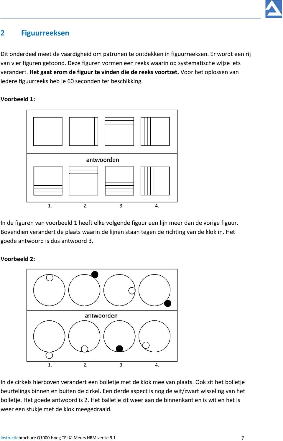 Voor het oplossen van iedere figuurreeks heb je 60 seconden ter beschikking. Voorbeeld 1: 1. 2. 3. 4. In de figuren van voorbeeld 1 heeft elke volgende figuur een lijn meer dan de vorige figuur.