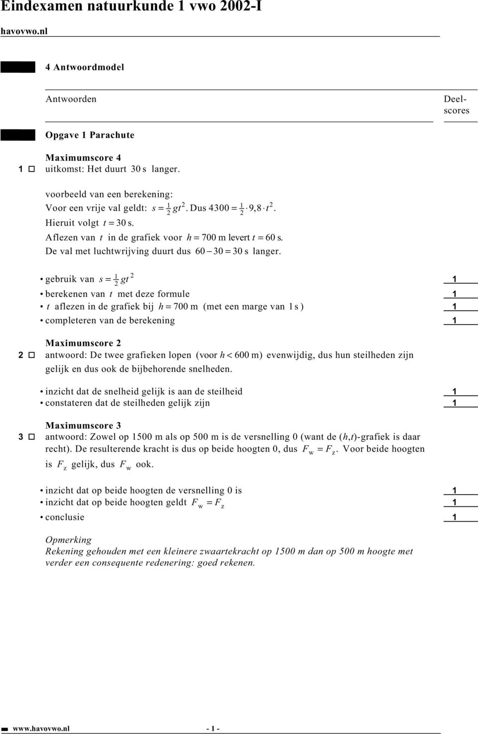 gebruik van s = gt berekenen van t met deze formule t aflezen in de grafiek bij h = 700 m (met een marge van s) completeren van de berekening Maximumscore antoord: De tee grafieken lopen (voor h <