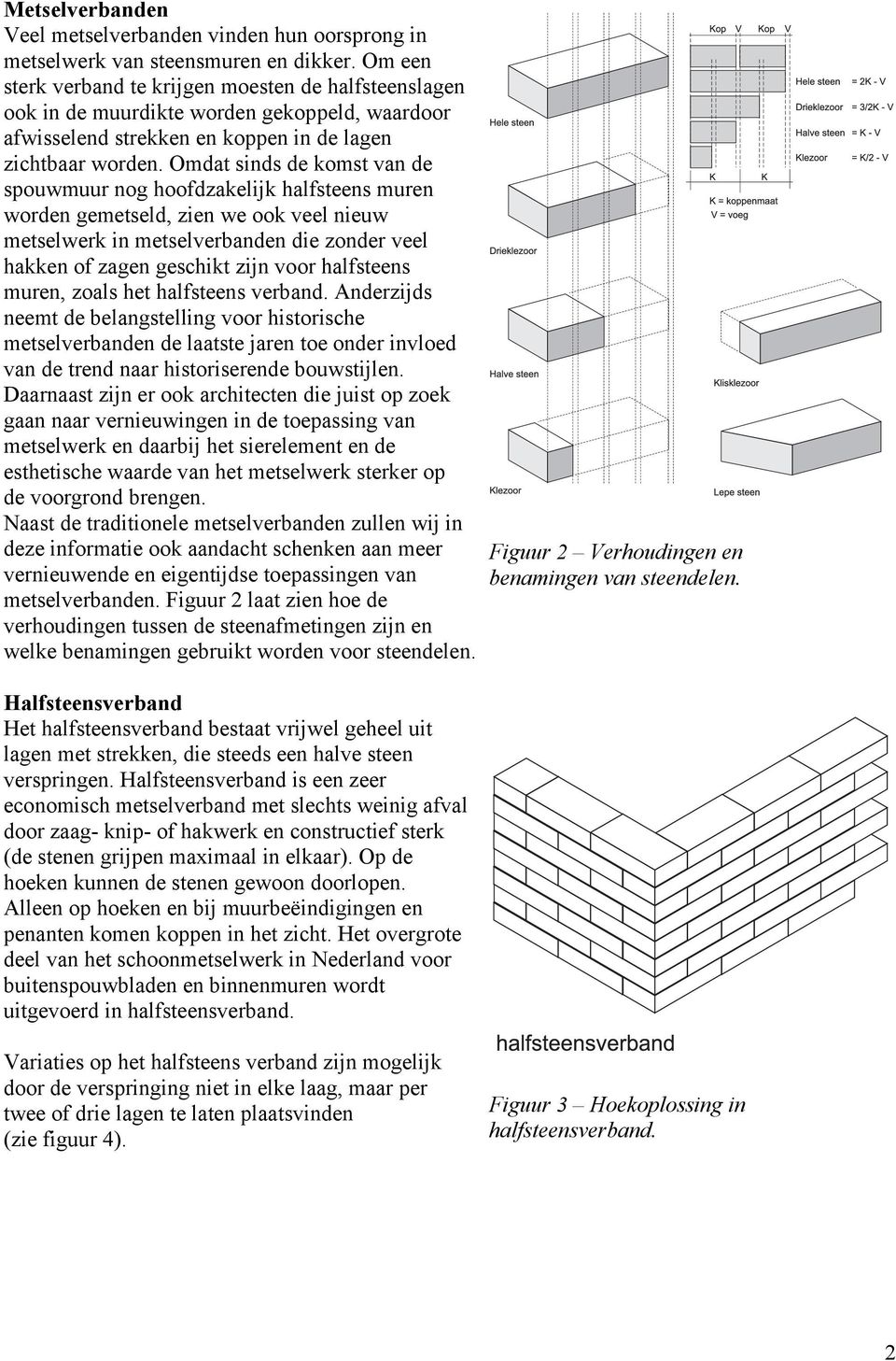 Omdat sinds de komst van de spouwmuur nog hoofdzakelijk halfsteens muren worden gemetseld, zien we ook veel nieuw metselwerk in metselverbanden die zonder veel hakken of zagen geschikt zijn voor