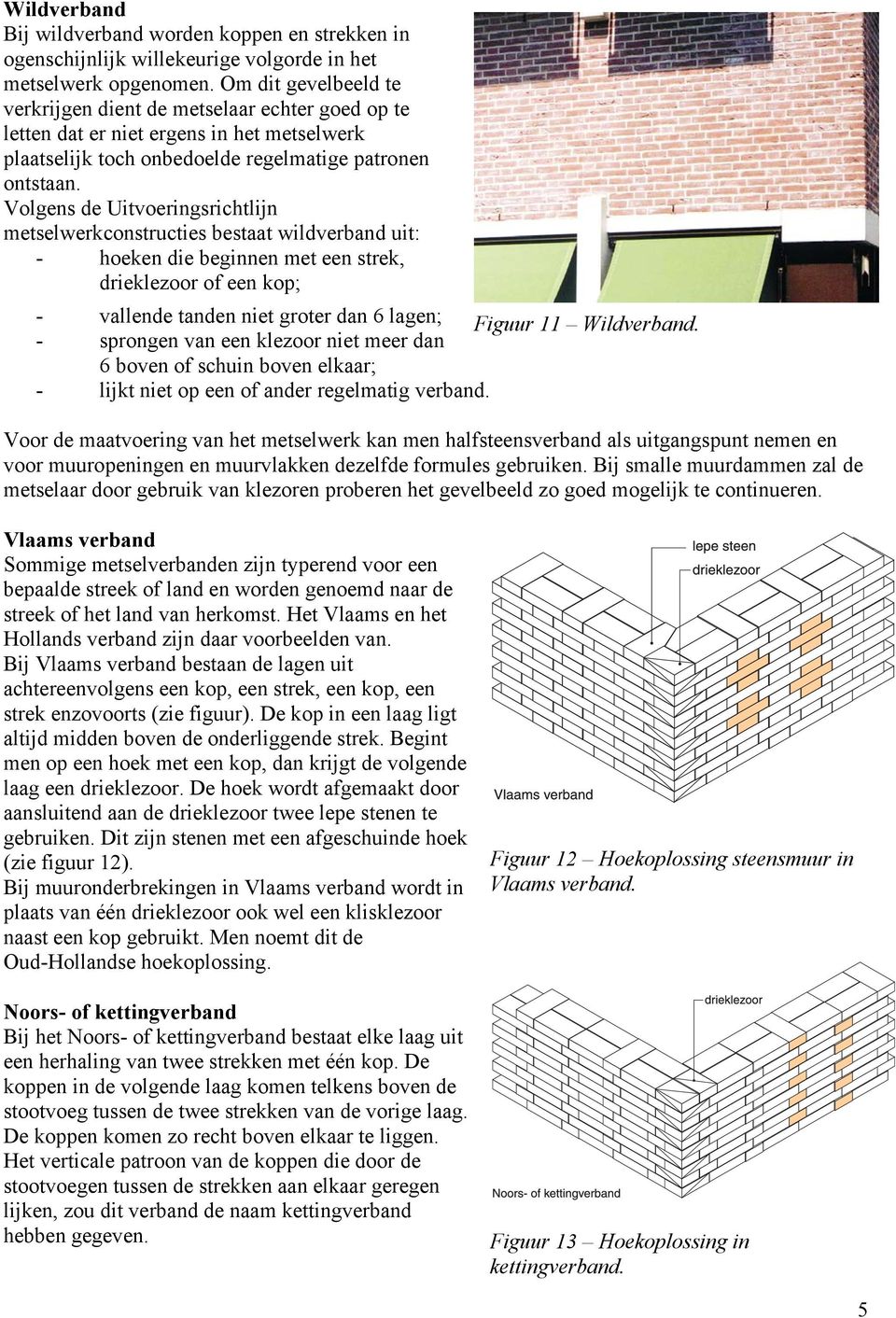 Volgens de Uitvoeringsrichtlijn metselwerkconstructies bestaat wildverband uit: - hoeken die beginnen met een strek, drieklezoor of een kop; - vallende tanden niet groter dan 6 lagen; Figuur 11