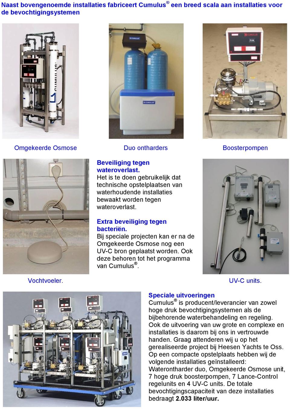 Bij speciale projecten kan er na de Omgekeerde Osmose nog een UV-C bron geplaatst worden. Ook deze behoren tot het programma van Cumulus. Vochtvoeler. UV-C units.