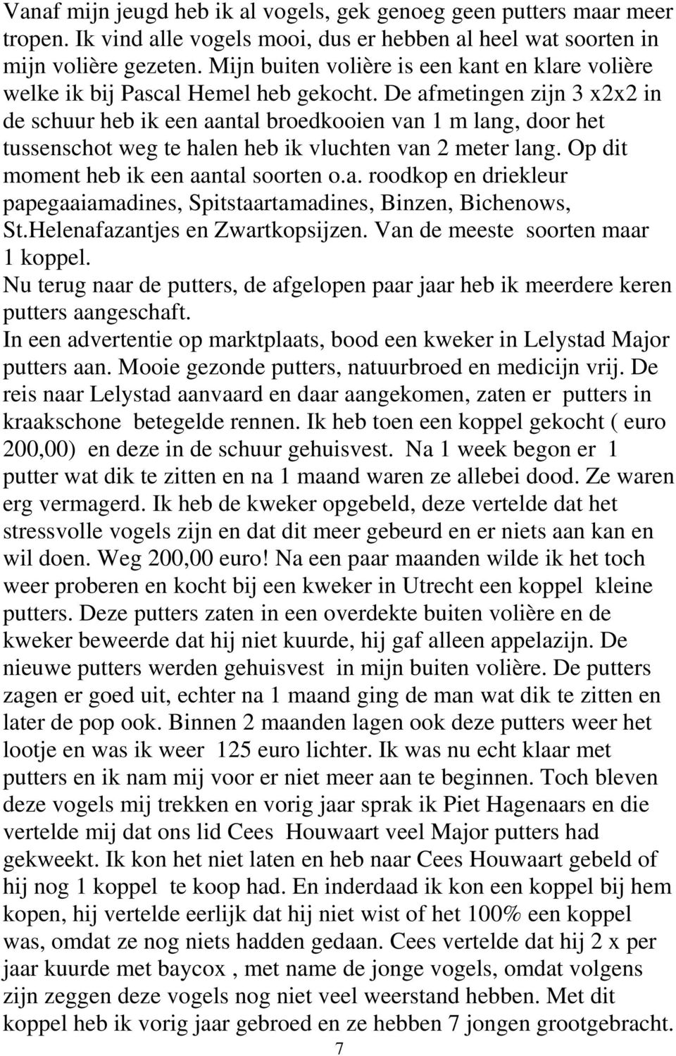 De afmetingen zijn 3 x2x2 in de schuur heb ik een aantal broedkooien van 1 m lang, door het tussenschot weg te halen heb ik vluchten van 2 meter lang. Op dit moment heb ik een aantal soorten o.a. roodkop en driekleur papegaaiamadines, Spitstaartamadines, Binzen, Bichenows, St.