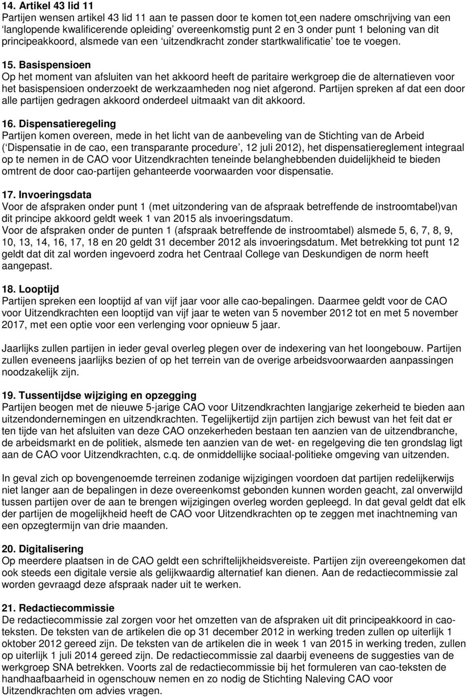 Basispensioen Op het moment van afsluiten van het akkoord heeft de paritaire werkgroep die de alternatieven voor het basispensioen onderzoekt de werkzaamheden nog niet afgerond.