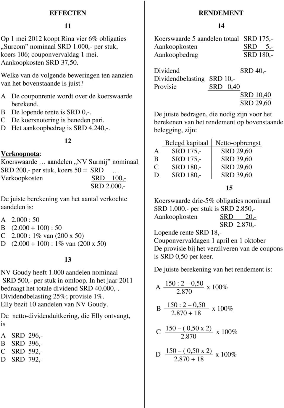 Het aankoopbedrag is SR 4.240,-. 12 Verkoopnota: Koerswaarde aandelen NV Surmij nominaal SR 200,- per stuk, koers 50 SR Verkoopkosten SR 100,- SR 2.
