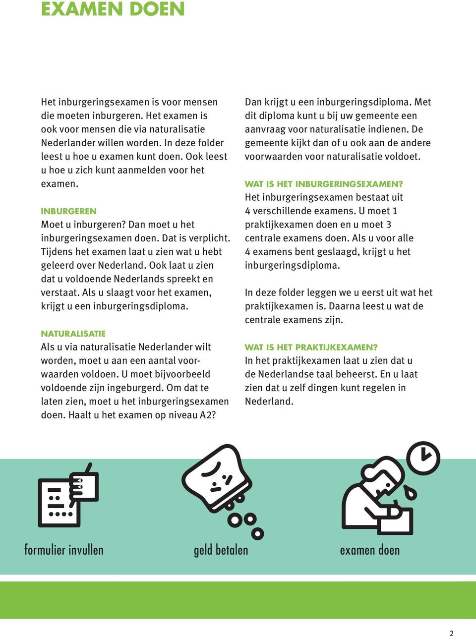 Tijdens het examen laat u zien wat u hebt geleerd over Nederland. Ook laat u zien dat u voldoende Nederlands spreekt en verstaat. Als u slaagt voor het examen, krijgt u een inburgeringsdiploma.