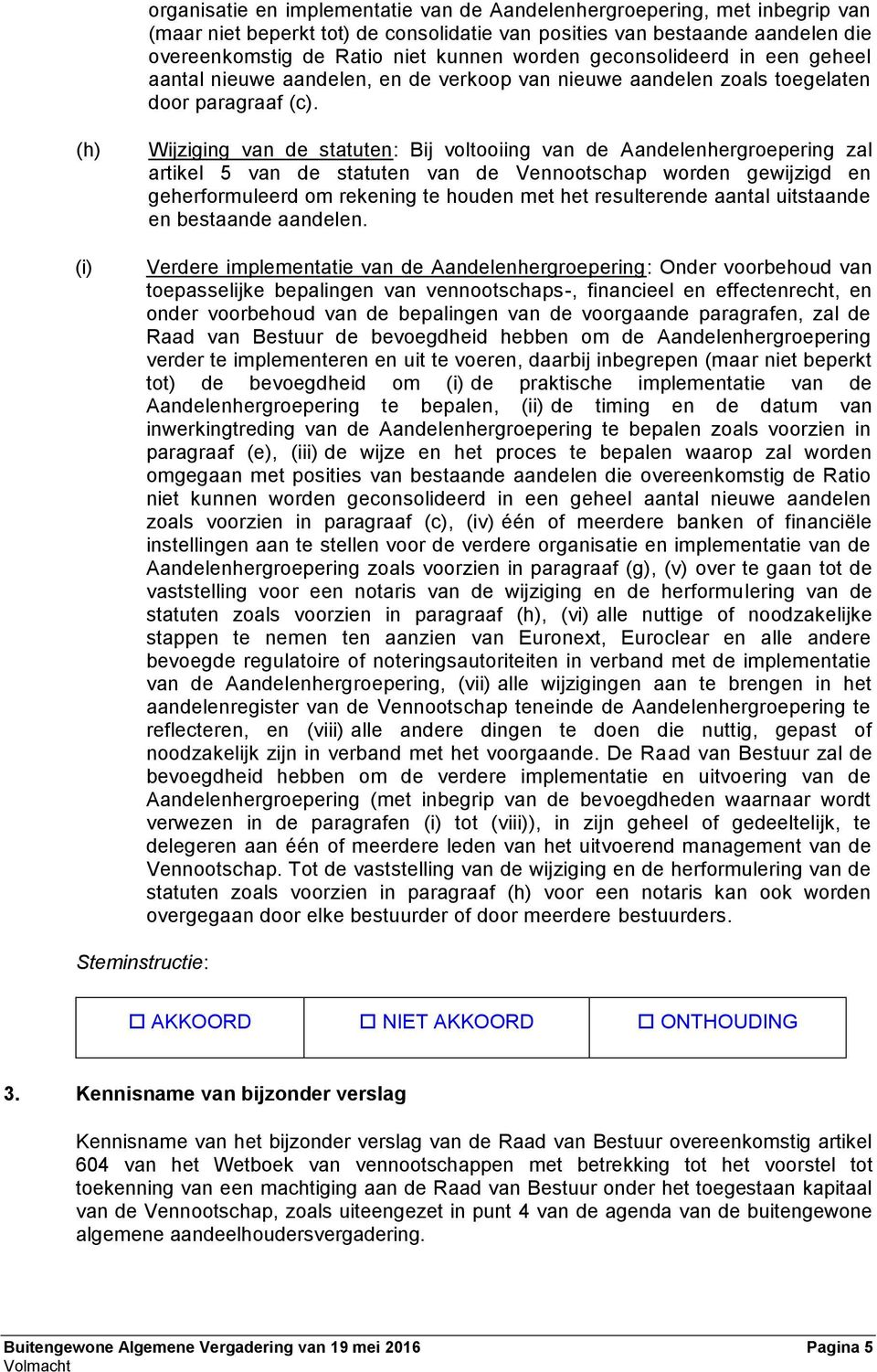 (h) (i) Wijziging van de statuten: Bij voltooiing van de Aandelenhergroepering zal artikel 5 van de statuten van de Vennootschap worden gewijzigd en geherformuleerd om rekening te houden met het