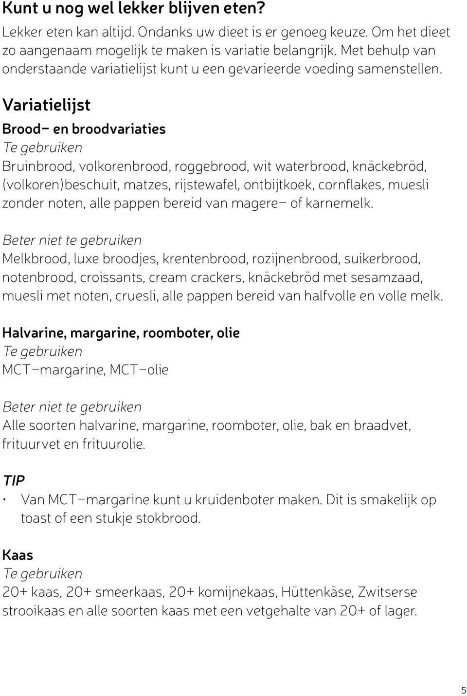 Variatielijst Brood- en broodvariaties Bruinbrood, volkorenbrood, roggebrood, wit waterbrood, knäckebröd, (volkoren)beschuit, matzes, rijstewafel, ontbijtkoek, cornflakes, muesli zonder noten, alle