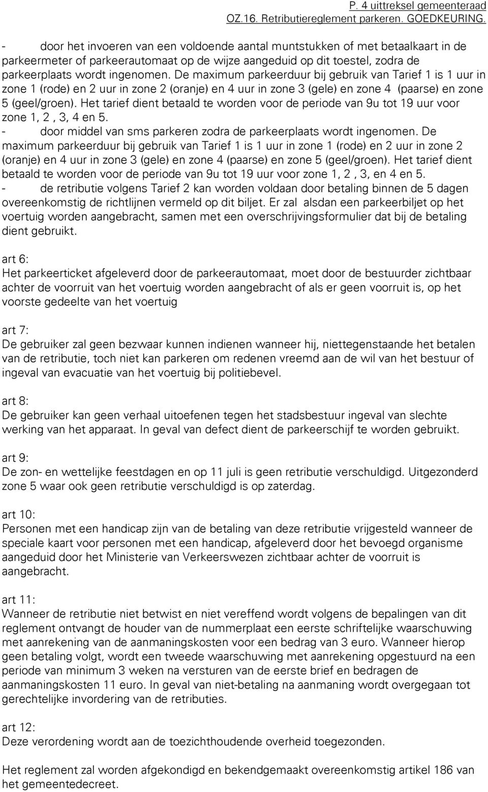 De maximum parkeerduur bij gebruik van Tarief 1 is 1 uur in zone 1 (rode) en 2 uur in zone 2 (oranje) en 4 uur in zone 3 (gele) en zone 4 (paarse) en zone 5 (geel/groen).