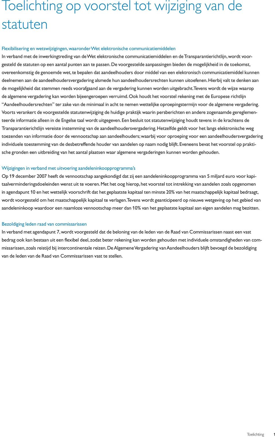 De voorgestelde aanpassingen bieden de mogelijkheid in de toekomst, overeenkomstig de genoemde wet, te bepalen dat aandeelhouders door middel van een elektronisch communicatiemiddel kunnen deelnemen