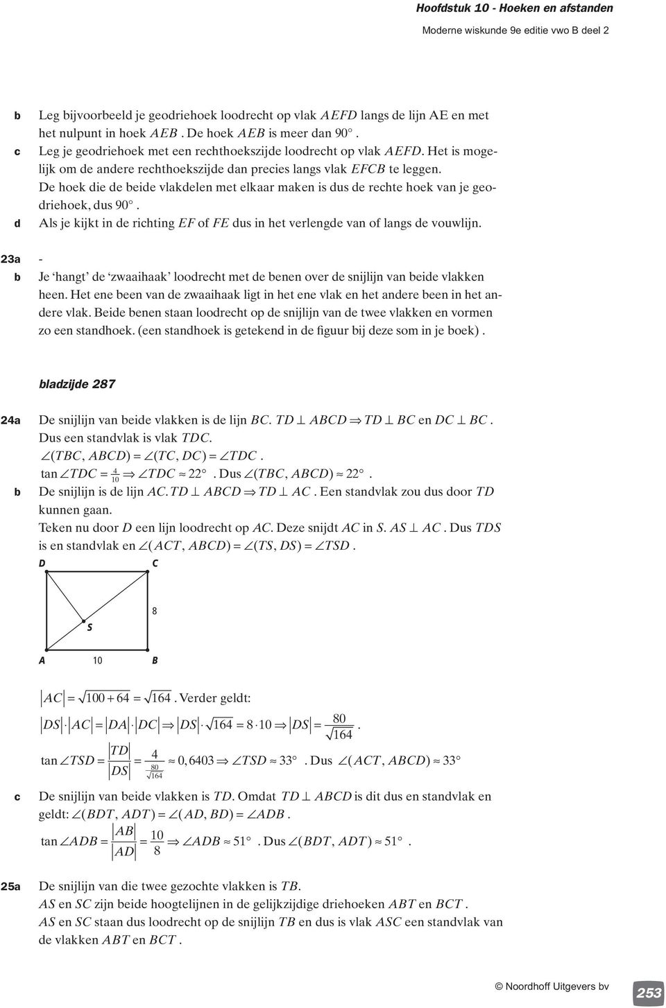 e hoek die de eide vlakdelen met elkaar maken is dus de rechte hoek van je geodriehoek, dus 90. ls je kijkt in de richting of dus in het verlengde van of langs de vouwlijn.