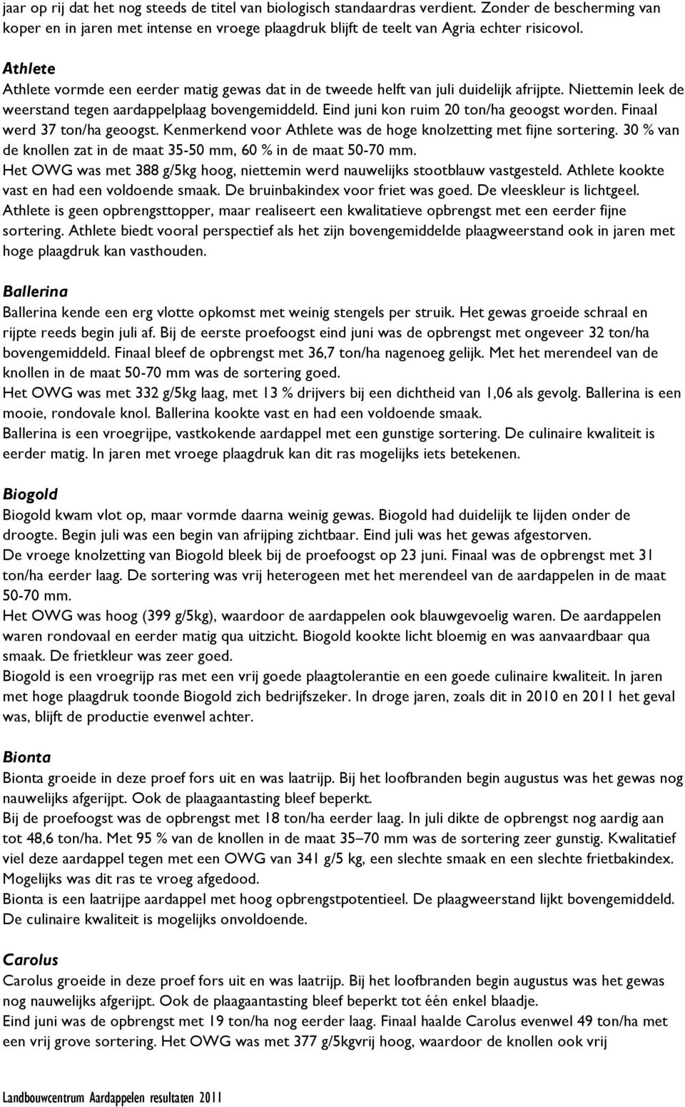 Eind juni kon ruim 20 ton/ha geoogst worden. Finaal werd 37 ton/ha geoogst. Kenmerkend voor Athlete was de hoge knolzetting met fijne sortering.