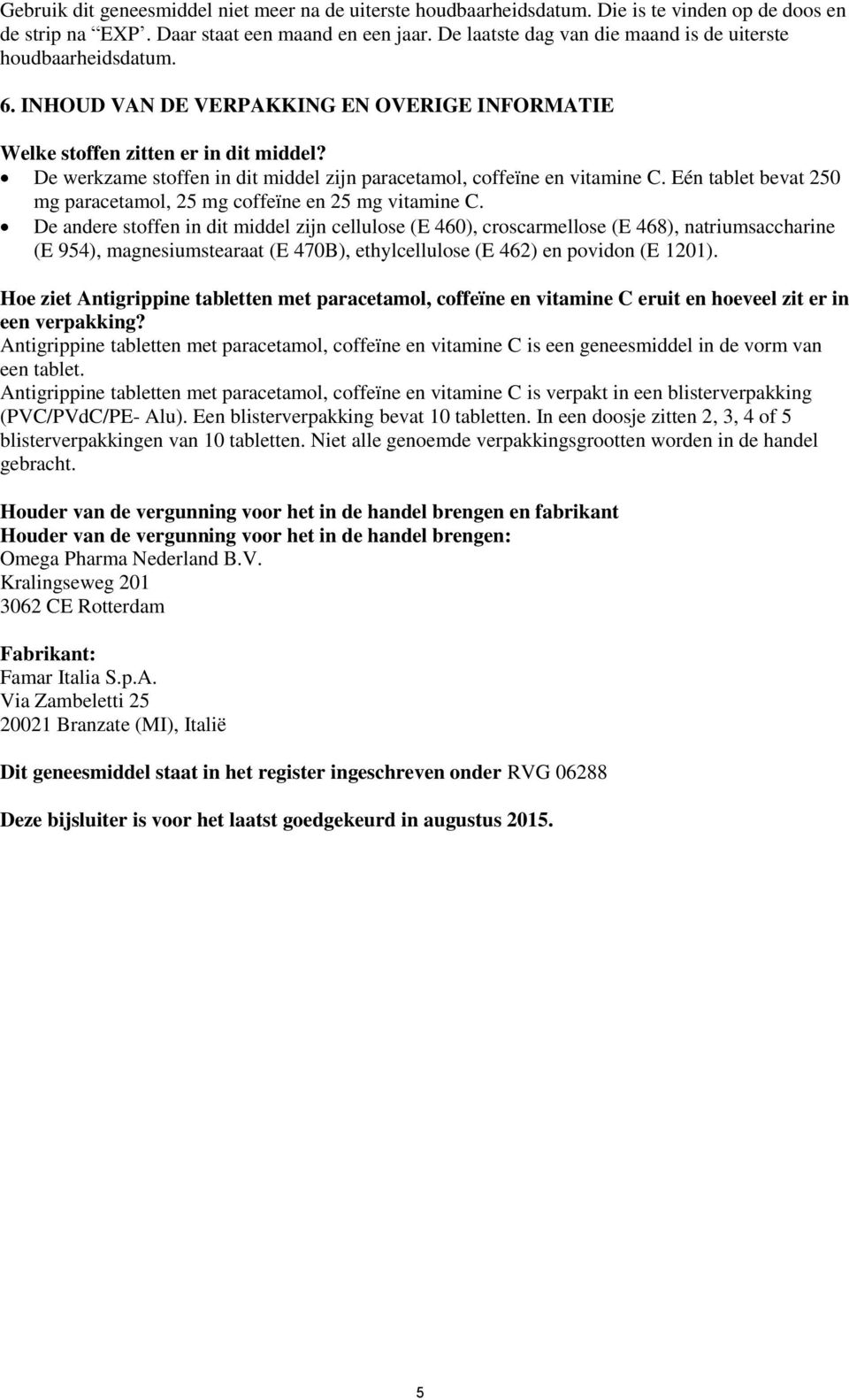 De werkzame stoffen in dit middel zijn paracetamol, coffeïne en vitamine C. Eén tablet bevat 250 mg paracetamol, 25 mg coffeïne en 25 mg vitamine C.