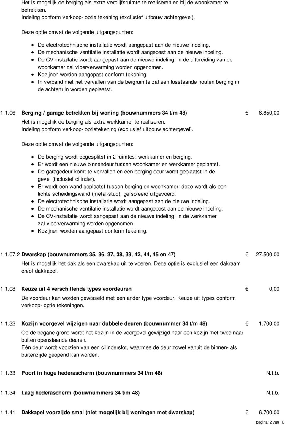 De CV-installatie wordt aangepast aan de nieuwe indeling: in de uitbreiding van de woonkamer zal vloerverwarming worden opgenomen. Kozijnen worden aangepast conform tekening.