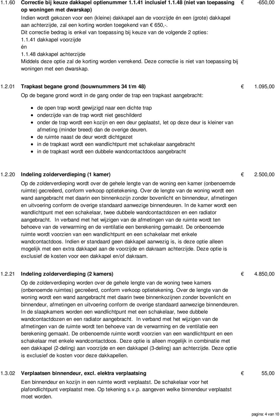 1.41 dakkapel voorzijde én 1.1.48 dakkapel achterzijde Middels deze optie zal de korting worden verrekend. Deze correctie is niet van toepassing bij woningen met een dwarskap. -650,00 1.2.