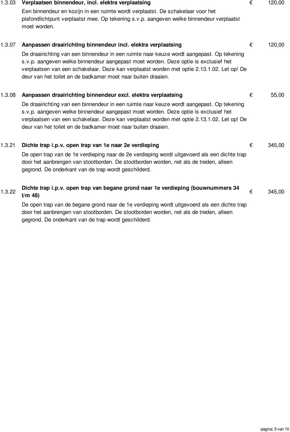 Deze optie is exclusief het verplaatsen van een schakelaar. Deze kan verplaatst worden met optie 2.13.1.02. Let op! De deur van het toilet en de badkamer moet naar buiten draaien. 1.3.08 Aanpassen draairichting binnendeur excl.