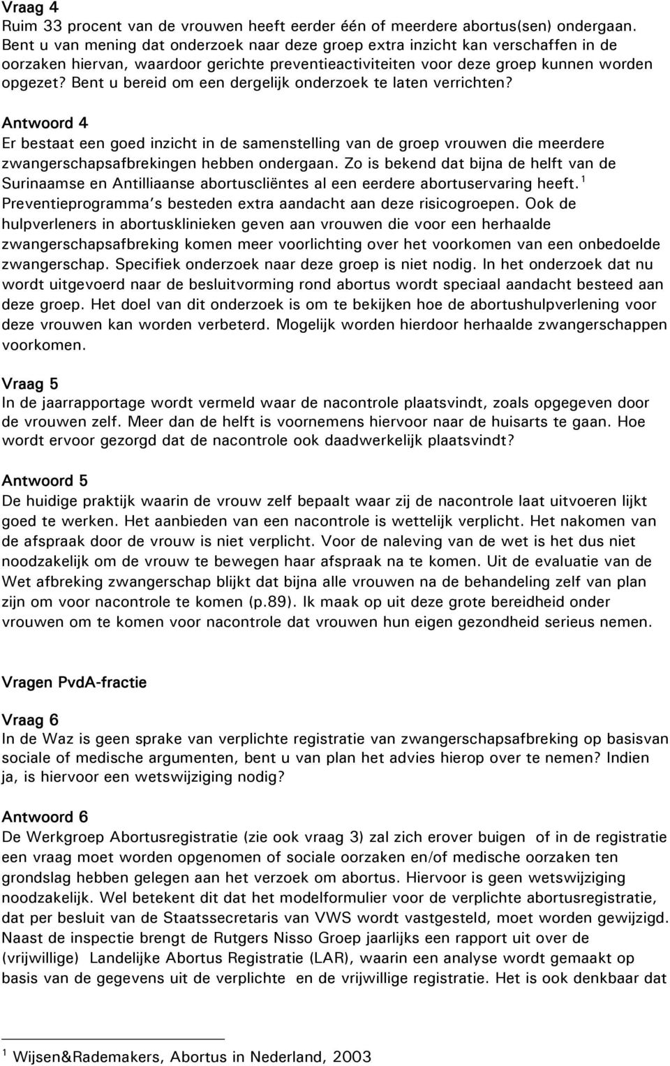 Bent u bereid om een dergelijk onderzoek te laten verrichten? Antwoord 4 Er bestaat een goed inzicht in de samenstelling van de groep vrouwen die meerdere zwangerschapsafbrekingen hebben ondergaan.