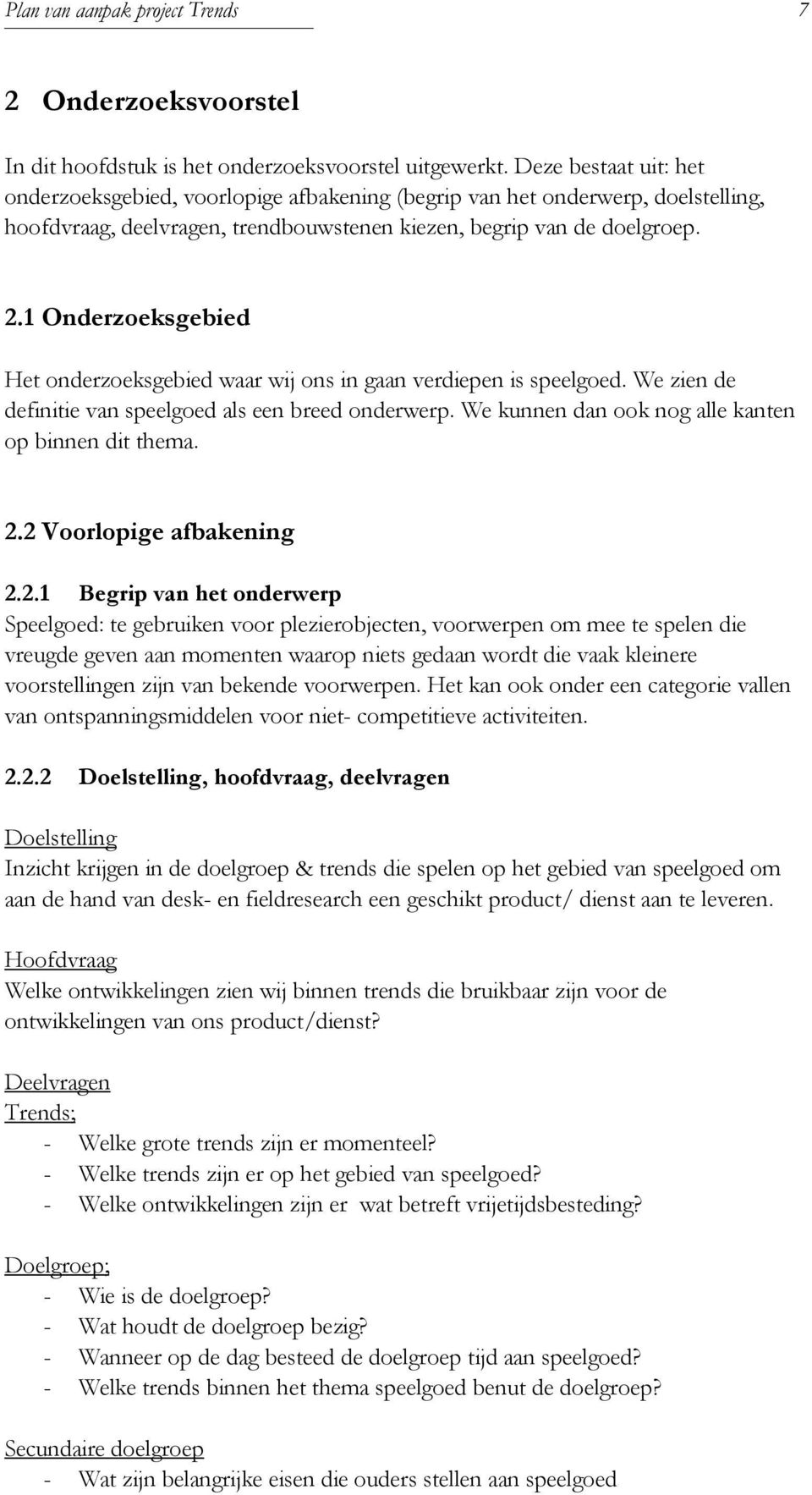 1 Onderzoeksgebied Het onderzoeksgebied waar wij ons in gaan verdiepen is speelgoed. We zien de definitie van speelgoed als een breed onderwerp. We kunnen dan ook nog alle kanten op binnen dit thema.