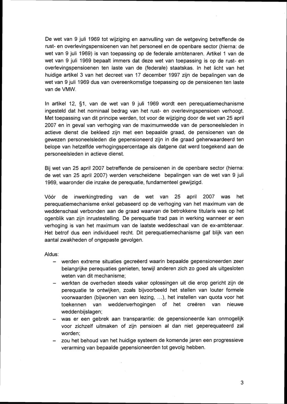 In het licht van het huidige artikel 3 van het decreet van 17 december 1997 zijn de bepalingen van de wet van 9 juli 1969 dus van overeenkomstige toepassing op de pensioenen ten laste van de VMW.